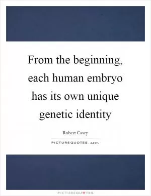 From the beginning, each human embryo has its own unique genetic identity Picture Quote #1