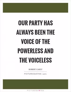 Our party has always been the voice of the powerless and the voiceless Picture Quote #1