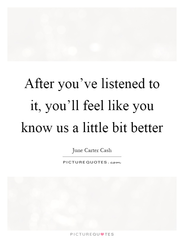 After you've listened to it, you'll feel like you know us a little bit better Picture Quote #1