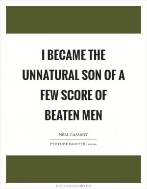 I became the unnatural son of a few score of beaten men Picture Quote #1