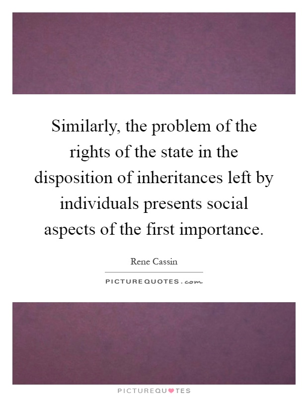 Similarly, the problem of the rights of the state in the disposition of inheritances left by individuals presents social aspects of the first importance Picture Quote #1