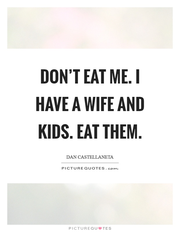 Don't eat me. I have a wife and kids. Eat them Picture Quote #1