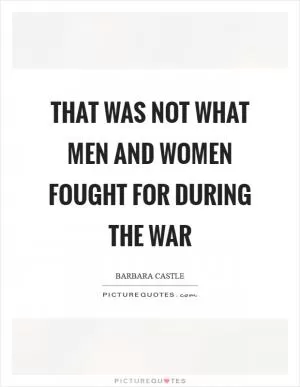 That was not what men and women fought for during the war Picture Quote #1