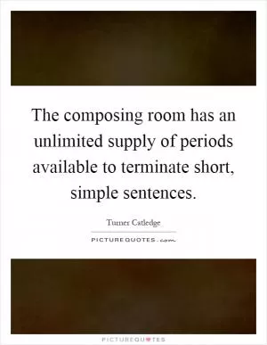 The composing room has an unlimited supply of periods available to terminate short, simple sentences Picture Quote #1