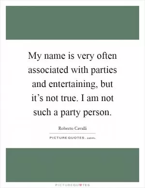 My name is very often associated with parties and entertaining, but it’s not true. I am not such a party person Picture Quote #1