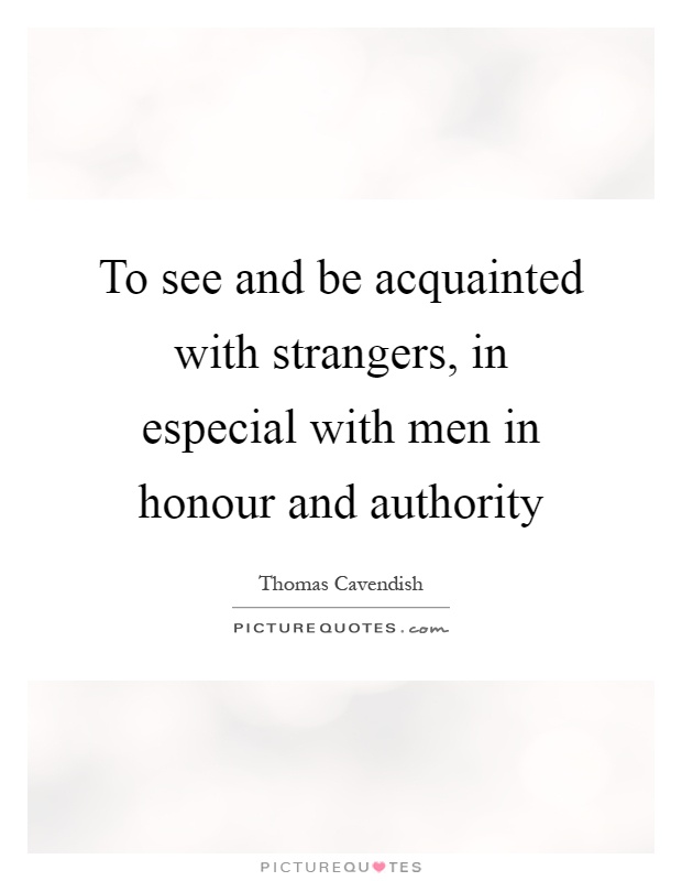To see and be acquainted with strangers, in especial with men in honour and authority Picture Quote #1