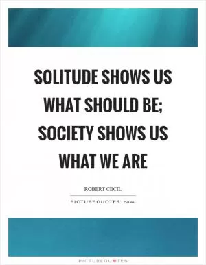 Solitude shows us what should be; society shows us what we are Picture Quote #1