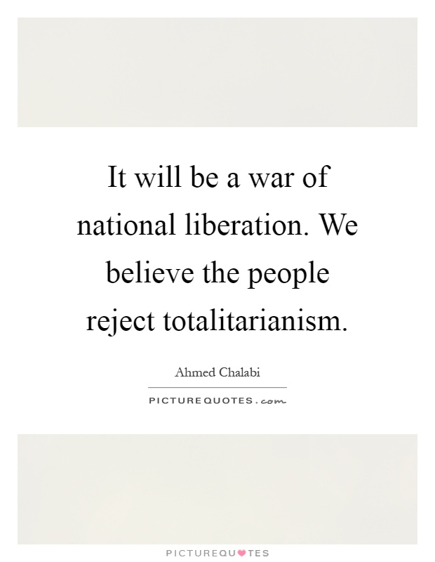 It will be a war of national liberation. We believe the people reject totalitarianism Picture Quote #1