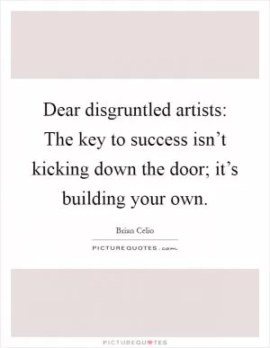 Dear disgruntled artists: The key to success isn’t kicking down the door; it’s building your own Picture Quote #1