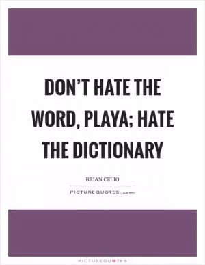 Don’t hate the word, playa; hate the dictionary Picture Quote #1