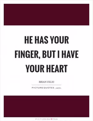 He has your finger, but I have your heart Picture Quote #1