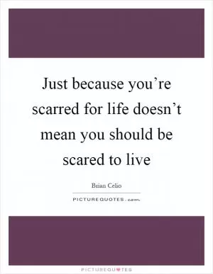 Just because you’re scarred for life doesn’t mean you should be scared to live Picture Quote #1