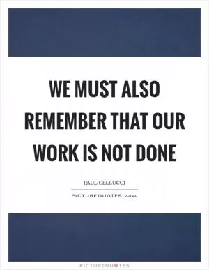 We must also remember that our work is not done Picture Quote #1