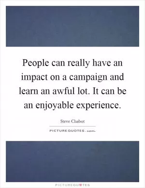People can really have an impact on a campaign and learn an awful lot. It can be an enjoyable experience Picture Quote #1