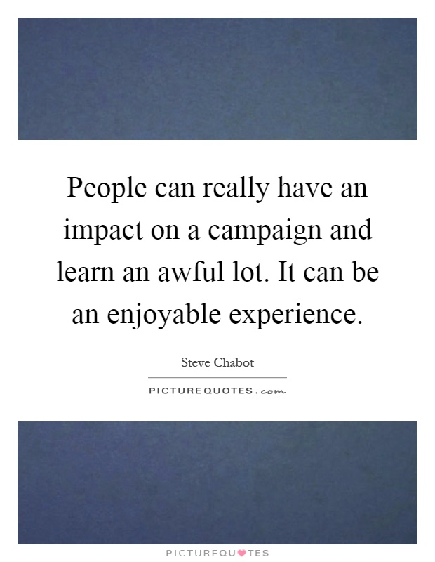 People can really have an impact on a campaign and learn an awful lot. It can be an enjoyable experience Picture Quote #1