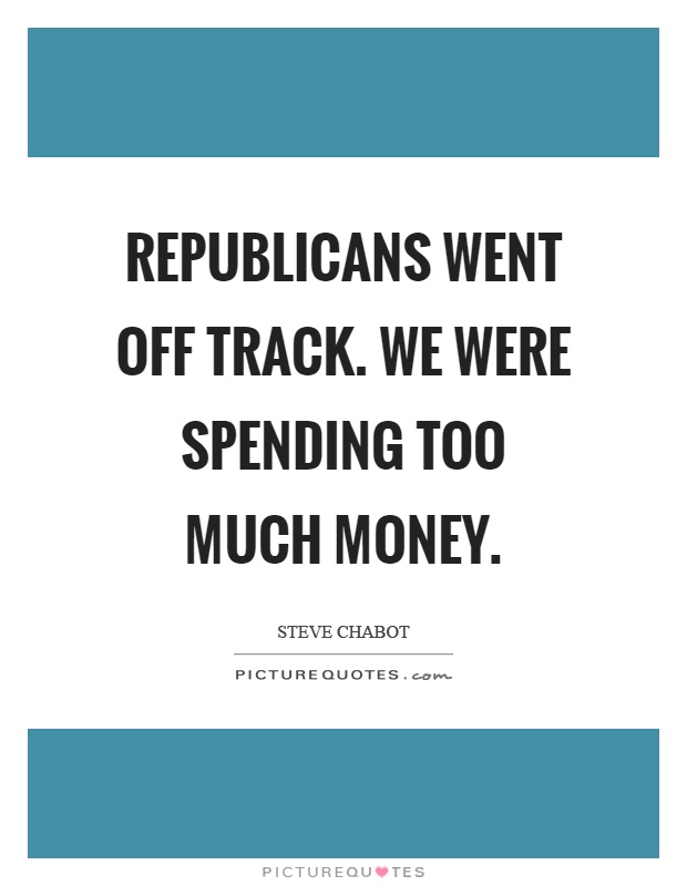 Republicans went off track. We were spending too much money Picture Quote #1