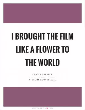 I brought the film like a flower to the world Picture Quote #1
