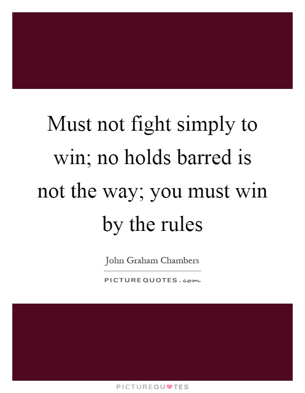 Must not fight simply to win; no holds barred is not the way; you must win by the rules Picture Quote #1