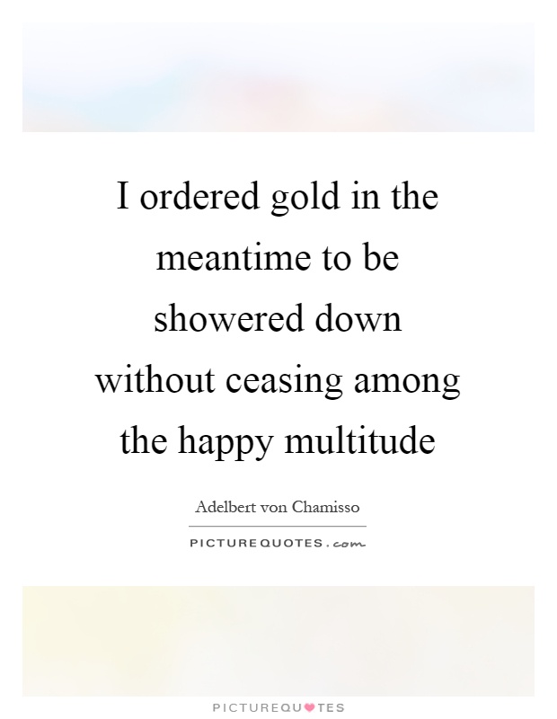 I ordered gold in the meantime to be showered down without ceasing among the happy multitude Picture Quote #1
