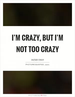 I’m crazy, but I’m not too crazy Picture Quote #1