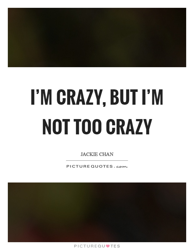I'm crazy, but I'm not too crazy Picture Quote #1