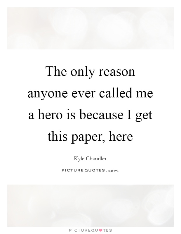 The only reason anyone ever called me a hero is because I get this paper, here Picture Quote #1