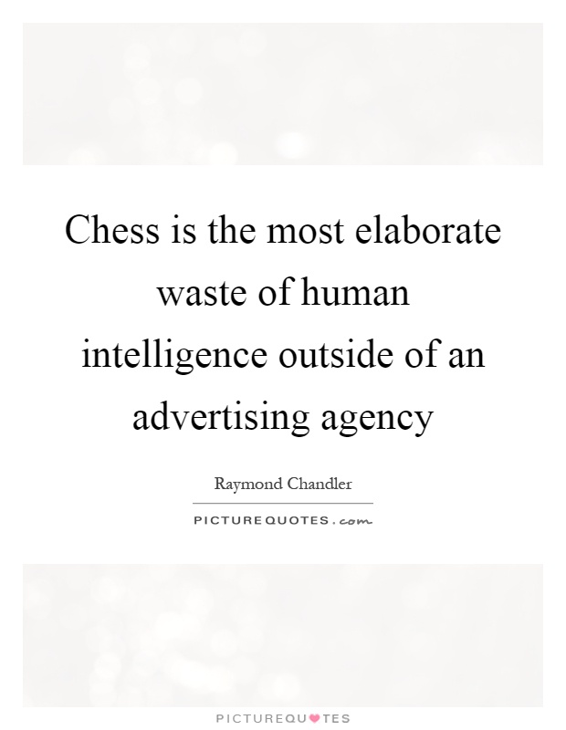 Chess is the most elaborate waste of human intelligence outside of an advertising agency Picture Quote #1