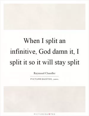 When I split an infinitive, God damn it, I split it so it will stay split Picture Quote #1