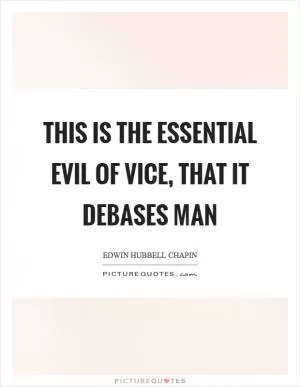 This is the essential evil of vice, that it debases man Picture Quote #1