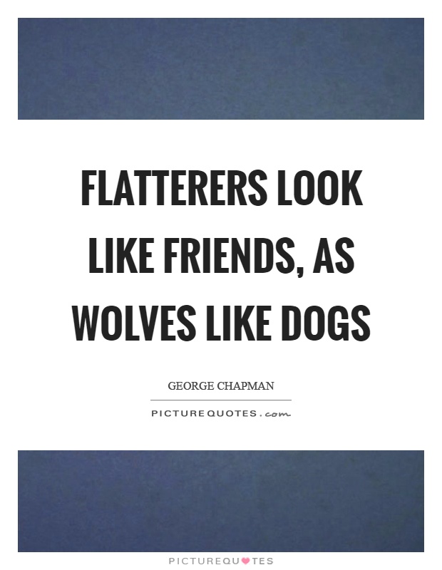 Flatterers look like friends, as wolves like dogs Picture Quote #1