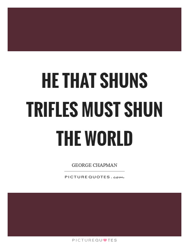 He that shuns trifles must shun the world Picture Quote #1