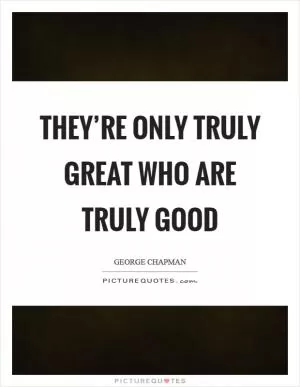 They’re only truly great who are truly good Picture Quote #1