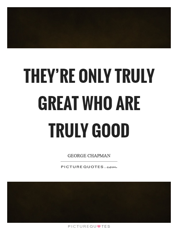 They're only truly great who are truly good Picture Quote #1