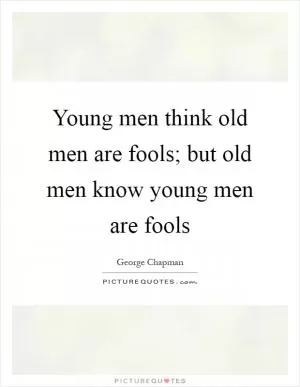Young men think old men are fools; but old men know young men are fools Picture Quote #1