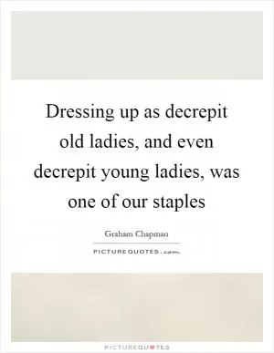 Dressing up as decrepit old ladies, and even decrepit young ladies, was one of our staples Picture Quote #1