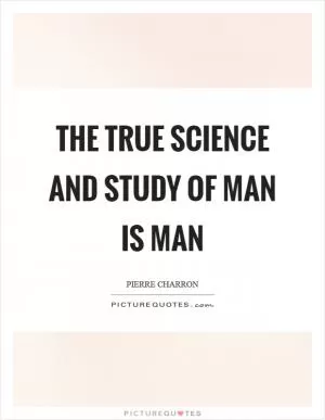 The true science and study of man is man Picture Quote #1