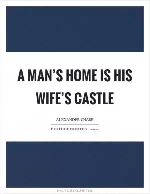 A man’s home is his wife’s castle Picture Quote #1