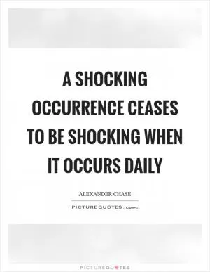 A shocking occurrence ceases to be shocking when it occurs daily Picture Quote #1