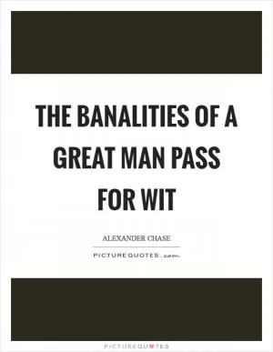 The banalities of a great man pass for wit Picture Quote #1