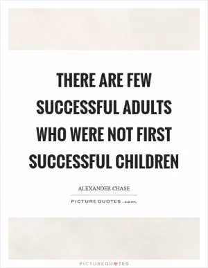 There are few successful adults who were not first successful children Picture Quote #1