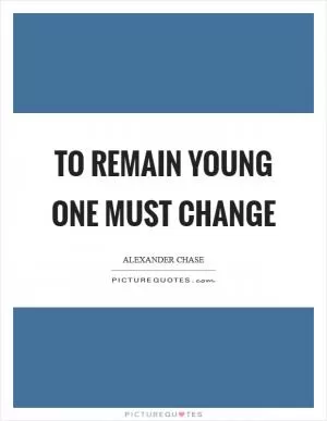 To remain young one must change Picture Quote #1