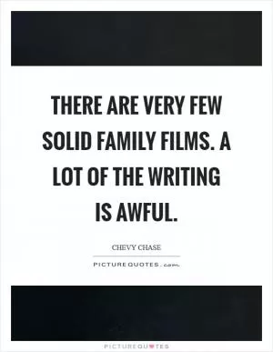 There are very few solid family films. A lot of the writing is awful Picture Quote #1