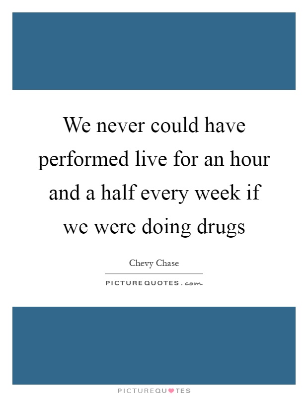 We never could have performed live for an hour and a half every week if we were doing drugs Picture Quote #1