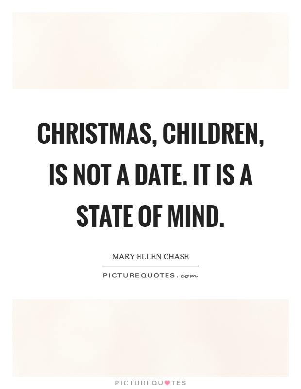 Christmas, children, is not a date. It is a state of mind Picture Quote #1