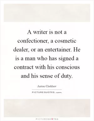 A writer is not a confectioner, a cosmetic dealer, or an entertainer. He is a man who has signed a contract with his conscious and his sense of duty Picture Quote #1