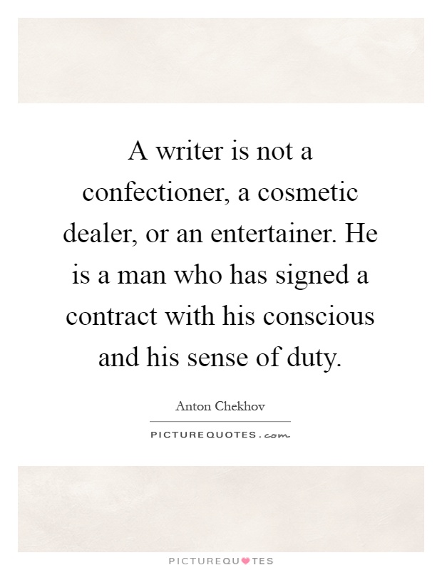 A writer is not a confectioner, a cosmetic dealer, or an entertainer. He is a man who has signed a contract with his conscious and his sense of duty Picture Quote #1