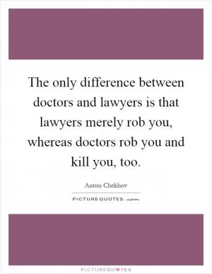 The only difference between doctors and lawyers is that lawyers merely rob you, whereas doctors rob you and kill you, too Picture Quote #1
