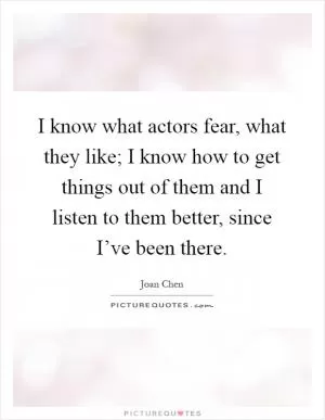 I know what actors fear, what they like; I know how to get things out of them and I listen to them better, since I’ve been there Picture Quote #1