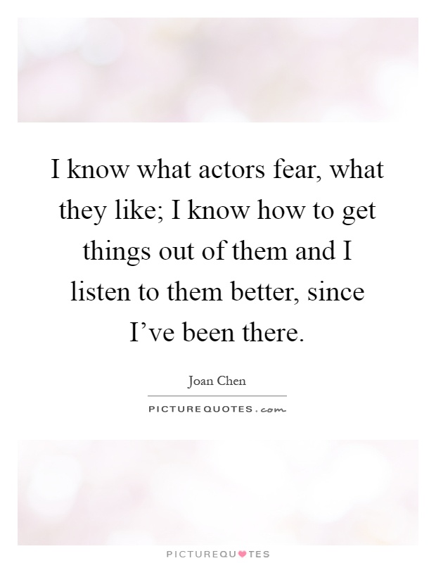 I know what actors fear, what they like; I know how to get things out of them and I listen to them better, since I've been there Picture Quote #1