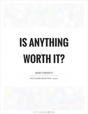 Is anything worth it? Picture Quote #1